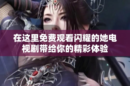 在这里免费观看闪耀的她电视剧带给你的精彩体验