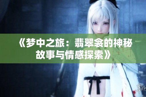 《梦中之旅：翡翠衾的神秘故事与情感探索》