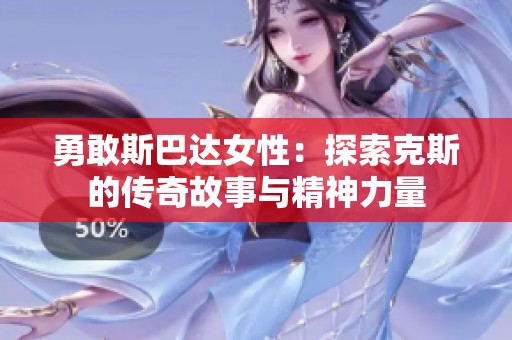 勇敢斯巴达女性：探索克斯的传奇故事与精神力量