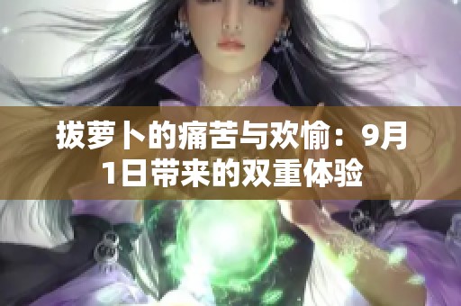 拔萝卜的痛苦与欢愉：9月1日带来的双重体验