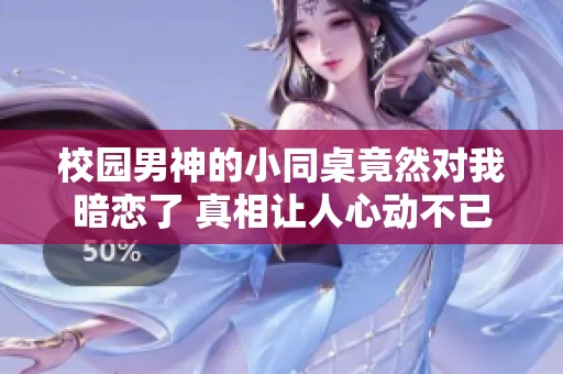 校园男神的小同桌竟然对我暗恋了 真相让人心动不已