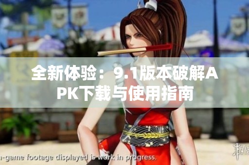 全新体验：9.1版本破解APK下载与使用指南