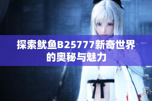 探索鱿鱼B25777新奇世界的奥秘与魅力