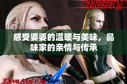 感受婆婆的温暖与美味，品味家的亲情与传承