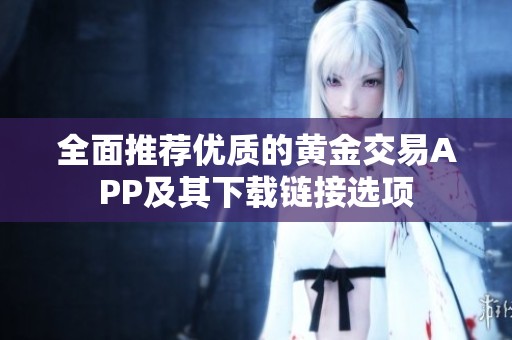 全面推荐优质的黄金交易APP及其下载链接选项