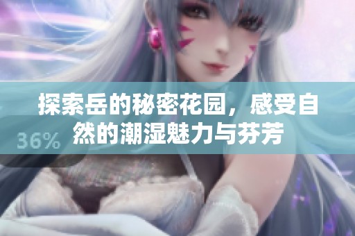 探索岳的秘密花园，感受自然的潮湿魅力与芬芳