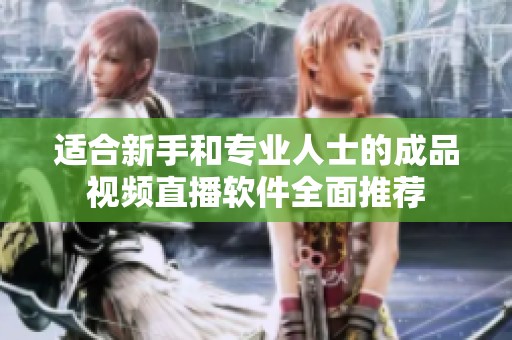 适合新手和专业人士的成品视频直播软件全面推荐