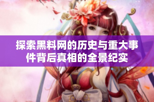 探索黑料网的历史与重大事件背后真相的全景纪实