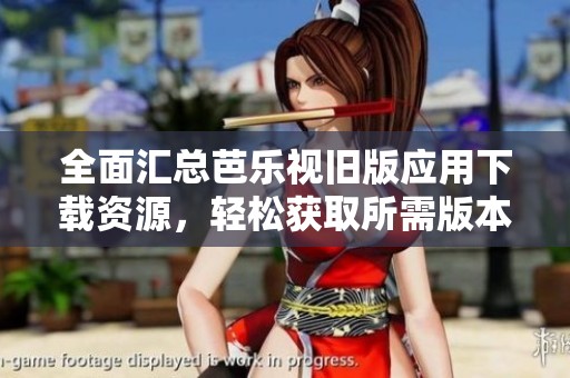 全面汇总芭乐视旧版应用下载资源，轻松获取所需版本