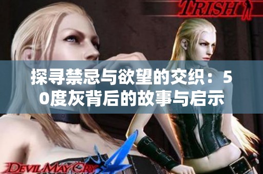 探寻禁忌与欲望的交织：50度灰背后的故事与启示