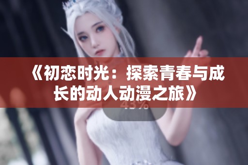 《初恋时光：探索青春与成长的动人动漫之旅》