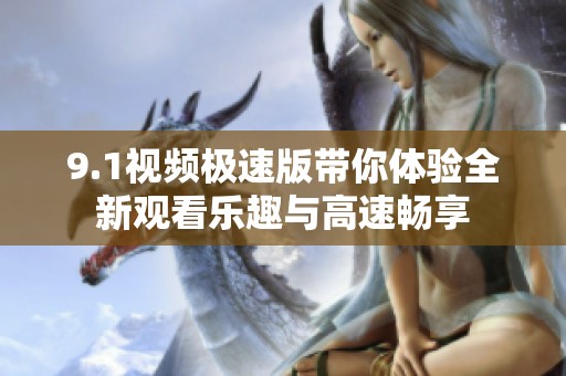 9.1视频极速版带你体验全新观看乐趣与高速畅享