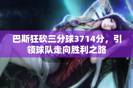 巴斯狂砍三分球3714分，引领球队走向胜利之路