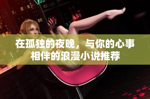 在孤独的夜晚，与你的心事相伴的浪漫小说推荐