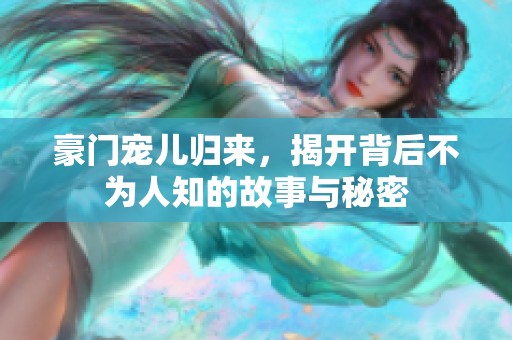 豪门宠儿归来，揭开背后不为人知的故事与秘密