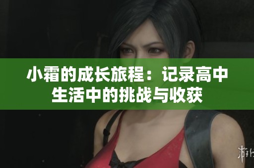 小霜的成长旅程：记录高中生活中的挑战与收获