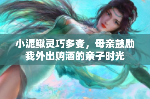 小泥鳅灵巧多变，母亲鼓励我外出购酒的亲子时光