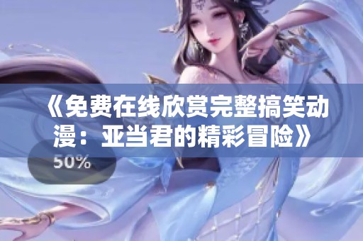 《免费在线欣赏完整搞笑动漫：亚当君的精彩冒险》