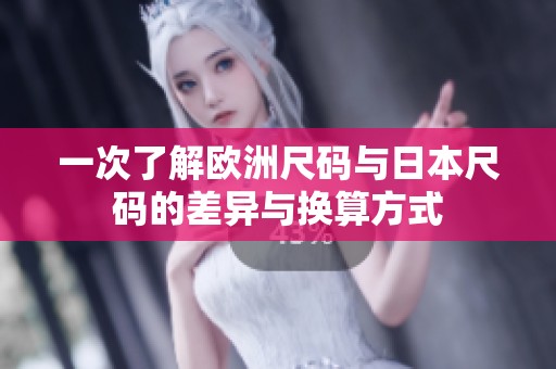 一次了解欧洲尺码与日本尺码的差异与换算方式