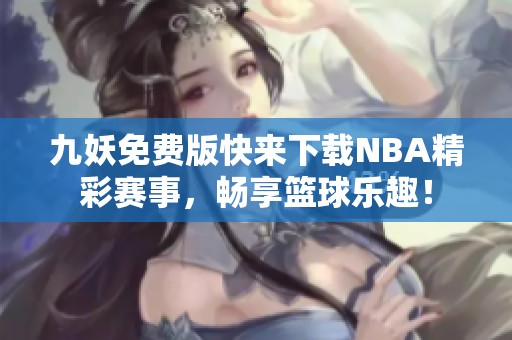 九妖免费版快来下载NBA精彩赛事，畅享篮球乐趣！