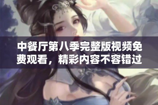 中餐厅第八季完整版视频免费观看，精彩内容不容错过