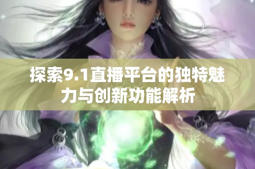 探索9.1直播平台的独特魅力与创新功能解析