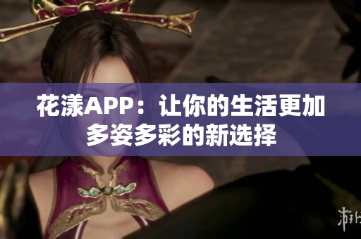 花漾APP：让你的生活更加多姿多彩的新选择