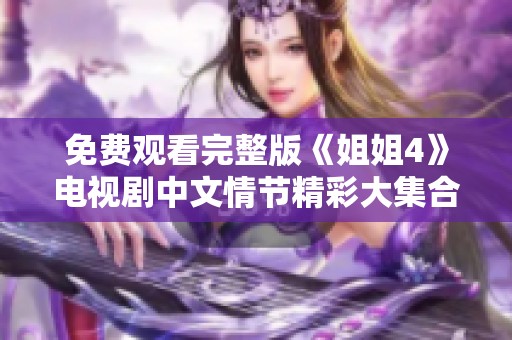 免费观看完整版《姐姐4》电视剧中文情节精彩大集合
