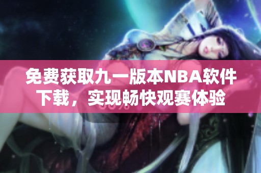 免费获取九一版本NBA软件下载，实现畅快观赛体验