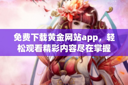 免费下载黄金网站app，轻松观看精彩内容尽在掌握