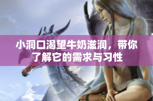 小洞口渴望牛奶滋润，带你了解它的需求与习性