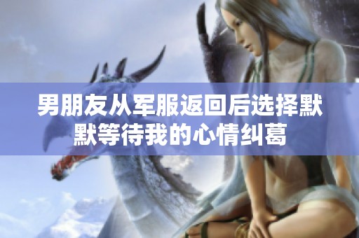 男朋友从军服返回后选择默默等待我的心情纠葛