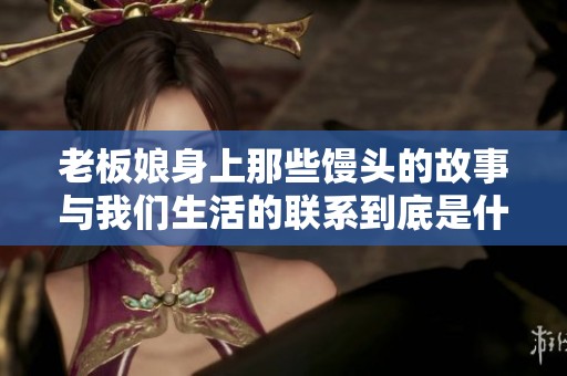 老板娘身上那些馒头的故事与我们生活的联系到底是什么
