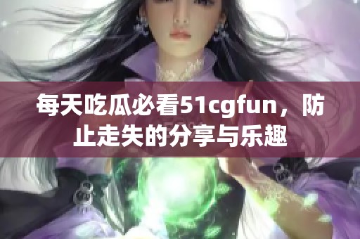 每天吃瓜必看51cgfun，防止走失的分享与乐趣