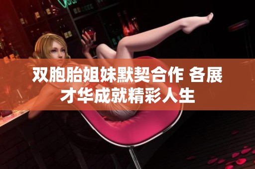 双胞胎姐妹默契合作 各展才华成就精彩人生