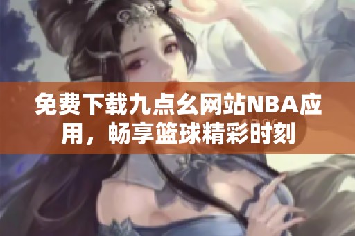 免费下载九点幺网站NBA应用，畅享篮球精彩时刻