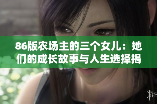 86版农场主的三个女儿：她们的成长故事与人生选择揭秘