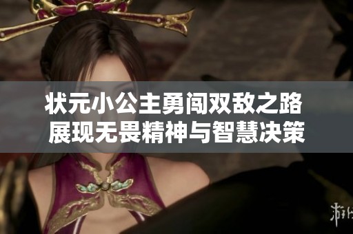 状元小公主勇闯双敌之路 展现无畏精神与智慧决策