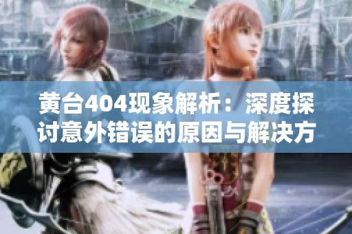 黄台404现象解析：深度探讨意外错误的原因与解决方案
