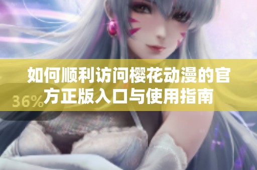 如何顺利访问樱花动漫的官方正版入口与使用指南