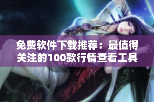 免费软件下载推荐：最值得关注的100款行情查看工具