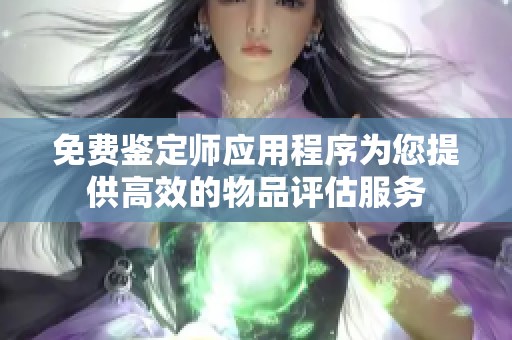 免费鉴定师应用程序为您提供高效的物品评估服务