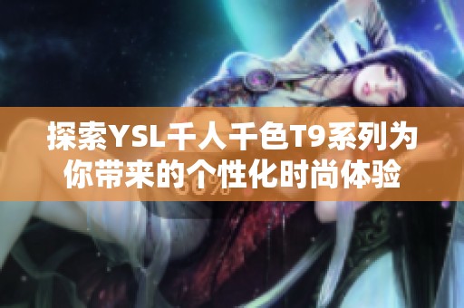 探索YSL千人千色T9系列为你带来的个性化时尚体验