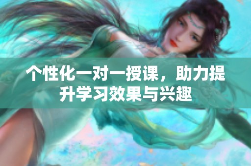 个性化一对一授课，助力提升学习效果与兴趣