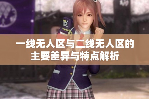 一线无人区与二线无人区的主要差异与特点解析