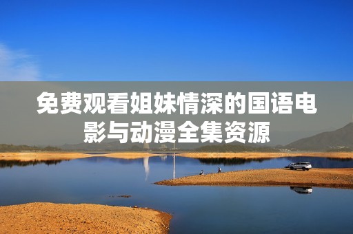 免费观看姐妹情深的国语电影与动漫全集资源