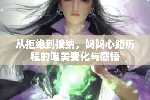 从拒绝到接纳，妈妈心路历程的唯美变化与感悟