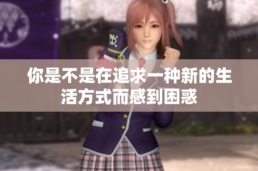 你是不是在追求一种新的生活方式而感到困惑