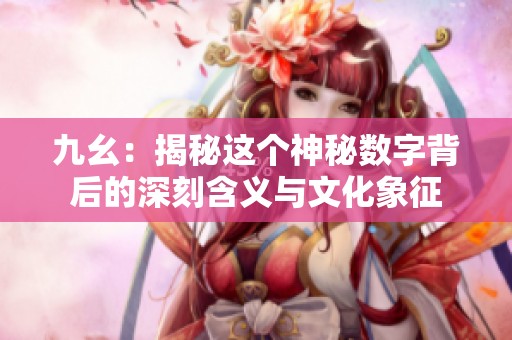 九幺：揭秘这个神秘数字背后的深刻含义与文化象征