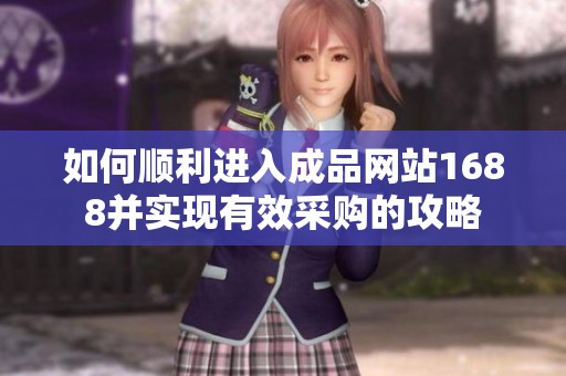 如何顺利进入成品网站1688并实现有效采购的攻略